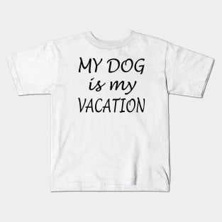 My Dog Is My Vacation Kids T-Shirt